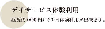 デイサービス体験利用 昼食代(600円）で1日体験利用が出来ます。